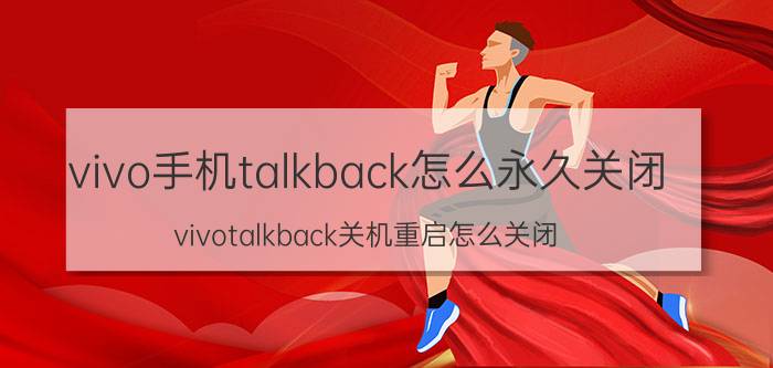 vivo手机talkback怎么永久关闭 vivotalkback关机重启怎么关闭？